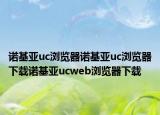 诺基亚uc浏览器诺基亚uc浏览器下载诺基亚ucweb浏览器下载