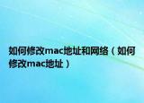 如何修改mac地址和网络（如何修改mac地址）