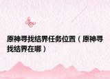 原神寻找结界任务位置（原神寻找结界在哪）
