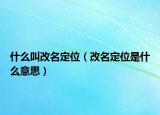什么叫改名定位（改名定位是什么意思）