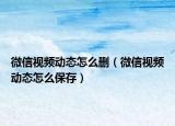 微信视频动态怎么删（微信视频动态怎么保存）