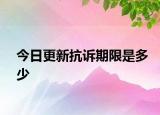 今日更新抗诉期限是多少