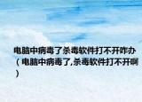 电脑中病毒了杀毒软件打不开咋办（电脑中病毒了,杀毒软件打不开啊）
