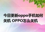 今日更新oppo手机如何关机 OPPO怎么关机