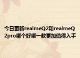今日更新realmeQ2和realmeQ2pro哪个好哪一款更加值得入手