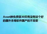 Avast肿免费版30天有没有这个好的国外杀毒软件国产的不需要