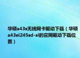 华硕a43s无线网卡驱动下载（华硕a43ei245sd-sl的官网驱动下载位置）