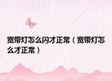 宽带灯怎么闪才正常（宽带灯怎么才正常）