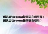 腾讯会议rooms投屏码在哪里找（腾讯会议rooms投屏码在哪里）