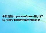 今日更新opporeno6pro+和小米11pro哪个好哪款手机的性能更高
