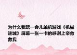 为什么我玩一会儿单机游戏《机械迷城》屏幕一张一卡的感谢上帝救救我