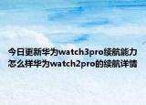 今日更新华为watch3pro续航能力怎么样华为watch2pro的续航详情