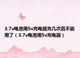 3.7v电池用5v充电器充几次后不能用了（3.7v电池用5v充电器）
