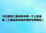 今日更新三英战吕布第一个上的是谁（三英战吕布的好词好句有哪些）