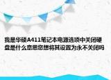 我是华硕A411笔记本电源选项中关闭硬盘是什么意思您想将其设置为永不关闭吗