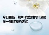 今日更新一加8T发售时间什么时候一加8T预约方式