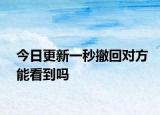 今日更新一秒撤回对方能看到吗