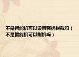不是智能机可以设置骚扰拦截吗（不是智能机可以刷机吗）
