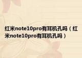 红米note10pro有耳机孔吗（红米note10pro有耳机孔吗）