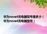华为nova4充电器型号是多少（华为nova4充电器型号）