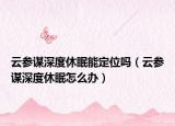 云参谋深度休眠能定位吗（云参谋深度休眠怎么办）