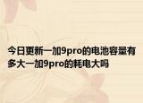 今日更新一加9pro的电池容量有多大一加9pro的耗电大吗