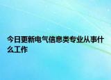 今日更新电气信息类专业从事什么工作