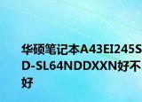 华硕笔记本A43EI245SD-SL64NDDXXN好不好