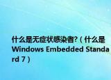 什么是无症状感染者?（什么是 Windows Embedded Standard 7）
