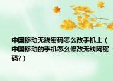 中国移动无线密码怎么改手机上（中国移动的手机怎么修改无线网密码?）