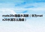 mate20x隐藏水滴屏（华为mate20水滴怎么隐藏）