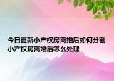 今日更新小产权房离婚后如何分割小产权房离婚后怎么处理
