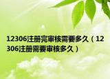 12306注册完审核需要多久（12306注册需要审核多久）