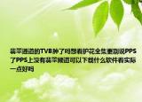翡翠通道的TVB肿了吗想看护花全集更别说PPS了PPS上没有翡翠频道可以下载什么软件看实际一点好吗