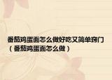 番茄鸡蛋面怎么做好吃又简单窍门（番茄鸡蛋面怎么做）