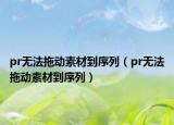 pr无法拖动素材到序列（pr无法拖动素材到序列）