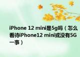 iPhone 12 mini是5g吗（怎么看待iPhone12 mini或没有5G一事）