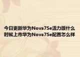 今日更新华为Nova7Se活力版什么时候上市华为Nova7Se配置怎么样