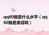 qq60级是什么水平（qq60级是皇冠吗）