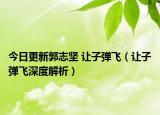 今日更新郭志坚 让子弹飞（让子弹飞深度解析）