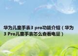 华为儿童手表3 pro功能介绍（华为3 Pro儿童手表怎么查看电量）