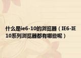 什么是ie6-10的浏览器（IE6-IE10系列浏览器都有哪些呢）