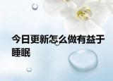 今日更新怎么做有益于睡眠