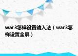 war3怎样设置输入法（war3怎样设置全屏）