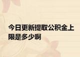 今日更新提取公积金上限是多少啊