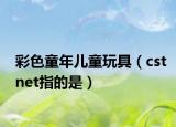 彩色童年儿童玩具（cstnet指的是）