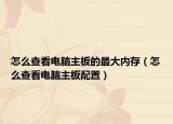 怎么查看电脑主板的最大内存（怎么查看电脑主板配置）