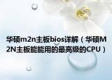 华硕m2n主板bios详解（华硕M2N主板能能用的最高级的CPU）