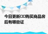 今日更新﻿﻿购买商品房后有哪些证