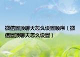 微信置顶聊天怎么设置顺序（微信置顶聊天怎么设置）